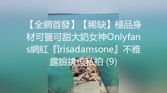 【全網首發】【稀缺】極品身材可鹽可甜大奶女神Onlyfans網紅『Irisadamsone』不雅露臉挑逗私拍 (9)