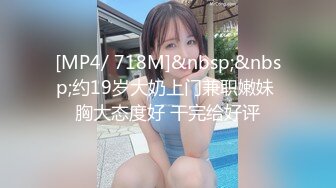 [MP4/ 718M]&nbsp;&nbsp;约19岁大奶上门兼职嫩妹 胸大态度好 干完给好评