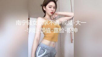 南宁骚女欲求不满-视频-大一-学姐-颜值-露脸-眼神