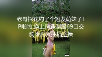 老哥探花约了个短发萌妹子TP啪啪 换上情趣制服69口交骑乘后入抽插猛操