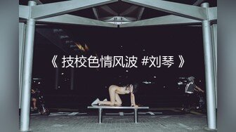 《 技校色情风波 #刘琴 》