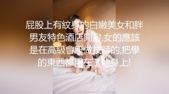 屁股上有紋身的白嫩美女和胖男友特色酒店開房,女的應該是在高級會所做技師的,把學的東西都用在了他身上!