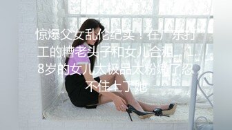 惊爆父女乱伦纪实！在广东打工的糟老头子和女儿合租，18岁的女儿太极品太粉嫩了忍不住上了她