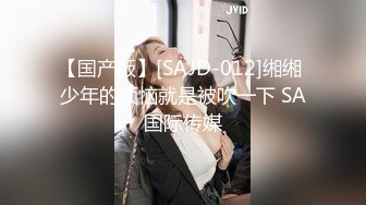 【国产版】[SAJD-012]缃缃 少年的烦恼就是被吹一下 SA国际传媒