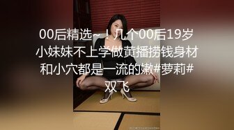 00后精选~！几个00后19岁小妹妹不上学做黄播捞钱身材和小穴都是一流的嫩#萝莉#双飞