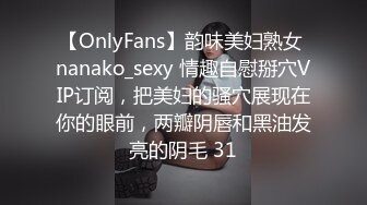 【OnlyFans】韵味美妇熟女 nanako_sexy 情趣自慰掰穴VIP订阅，把美妇的骚穴展现在你的眼前，两瓣阴唇和黑油发亮的阴毛 31