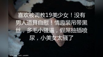 喜欢被调教19美少女！没有男人道具自慰！情趣装吊带黑丝，多毛小骚逼，假屌抽插喷尿，小美女太骚了