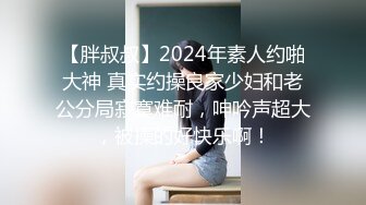 【胖叔叔】2024年素人约啪大神 真实约操良家少妇和老公分局寂寞难耐，呻吟声超大，被操的好快乐啊！