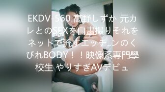 EKDV-560 高野しずか 元カレとのSEXを自畫撮りそれをネットで流すエッチ..ンのくびれBODY！！映像系専門學校生 やりすぎAVデビュ