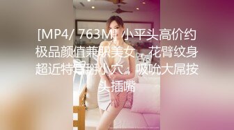 [MP4/ 763M] 小平头高价约极品颜值兼职美女，花臂纹身超近特写掰小穴，吸吮大屌按头插嘴