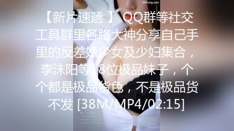 【新片速遞 】 QQ群等社交工具群里各路大神分享自己手里的反差婊少女及少妇集合，李沫阳等18位极品妹子，个个都是极品货色，不是极品货不发 [38M/MP4/02:15]