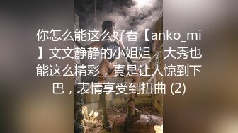 你怎么能这么好看【anko_mi】文文静静的小姐姐，大秀也能这么精彩，真是让人惊到下巴，表情享受到扭曲 (2)