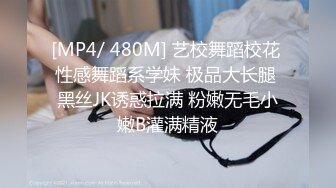 [MP4/ 480M] 艺校舞蹈校花 性感舞蹈系学妹 极品大长腿 黑丝JK诱惑拉满 粉嫩无毛小嫩B灌满精液