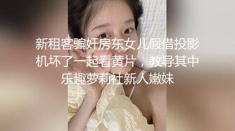 新租客骗奸房东女儿假借投影机坏了一起看黄片，教导其中乐趣萝莉社新人嫩妹