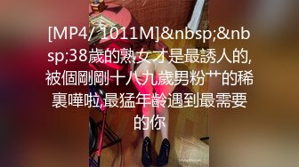 [MP4/ 1011M]&nbsp;&nbsp;38歲的熟女才是最誘人的,被個剛剛十八九歲男粉艹的稀裏嘩啦,最猛年齡遇到最需要的你