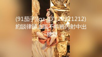 (91茄子)(qz-17)(20221212)約談律師上訴不料被內射中出-糖糖