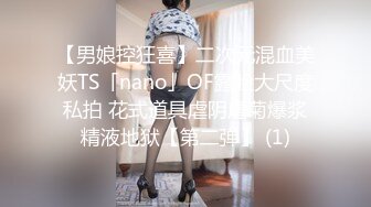 【男娘控狂喜】二次元混血美妖TS「nano」OF露脸大尺度私拍 花式道具虐阴虐菊爆浆精液地狱【第二弹】 (1)