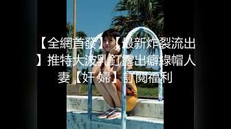 【全網首發】【最新炸裂流出】推特大波乳釘露出癖綠帽人妻【奸 婦】訂閱福利