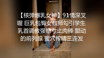 【核弹爆乳女神】91情深叉喔 巨乳包臀女教师勾引学生 乳首调教强撸寸止肉棒 颤动的前列腺 蜜穴榨精三连发