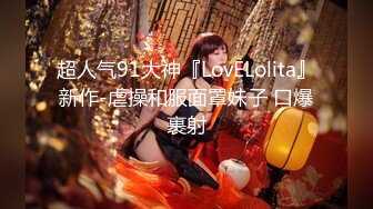 超人气91大神『LovELolita』新作-虐操和服面罩妹子 口爆裹射