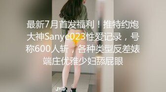 最新7月首发福利！推特约炮大神Sanye023性爱记录，号称600人斩，各种类型反差婊端庄优雅少妇舔屁眼