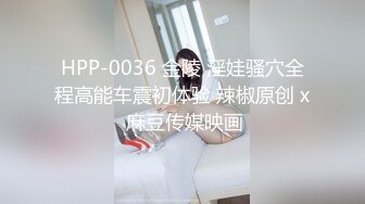 HPP-0036 金陵 淫娃骚穴全程高能车震初体验 辣椒原创 x 麻豆传媒映画