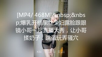 [MP4/ 468M]&nbsp;&nbsp;爆乳开档黑丝少妇露脸跟眼镜小哥一起直播大秀，让小哥揉奶子，跳蛋玩弄骚穴