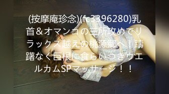 (按摩庵珍念)(fc3396280)乳首＆オマンコの三所攻めでリラックス越えの桃源郷へ！躊躇なく巨根に食らいつきウエルカムSPマッサージ！！