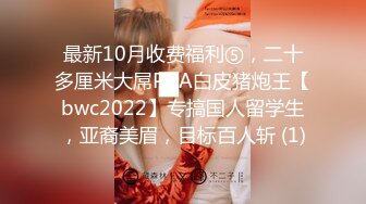 最新10月收费福利⑤，二十多厘米大屌PUA白皮猪炮王【bwc2022】专搞国人留学生，亚裔美眉，目标百人斩 (1)