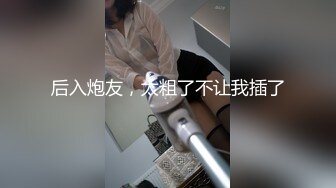 后入炮友，太粗了不让我插了