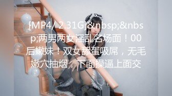 [MP4/ 2.31G]&nbsp;&nbsp;两男两女淫乱名场面！00后嫩妹！双女舔蛋吸屌，无毛嫩穴抽烟，下面操逼上面交