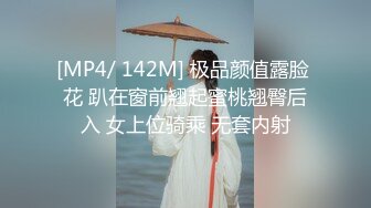 [MP4/ 142M] 极品颜值露脸 花 趴在窗前翘起蜜桃翘臀后入 女上位骑乘 无套内射