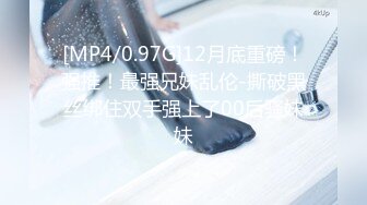 [MP4/0.97G]12月底重磅！强推！最强兄妹乱伦-撕破黑丝绑住双手强上了00后骚妹妹