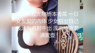 推特网红尤物桥本香菜 一日女友爱的肉体 少女租出自己被黑屌内射中出 淫靡精液灌满蜜壶