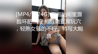 [MP4/ 1.24G] 双胞胎闺蜜露脸环肥燕瘦 相互磨豆腐玩穴，轻熟女骚的不行，特写大鲍鱼