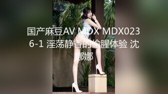 国产麻豆AV MDX MDX0236-1 淫荡静香的偷腥体验 沈娜娜