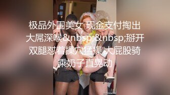 极品外围美女 现金支付掏出大屌深喉&nbsp;&nbsp;掰开双腿怼着操穴猛操 大屁股骑乘奶子直晃动