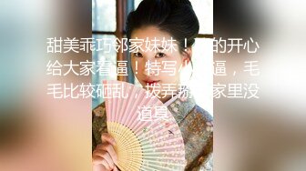 甜美乖巧邻家妹妹！聊的开心给大家看逼！特写小骚逼，毛毛比较砸乱，拨弄掰开家里没道具