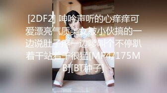 [2DF2] 呻吟声听的心痒痒可爱漂亮气质美女被小伙搞的一边说肚子疼一边嗲叫个不停趴着干站着干很猛[MP4/175MB][BT种子]