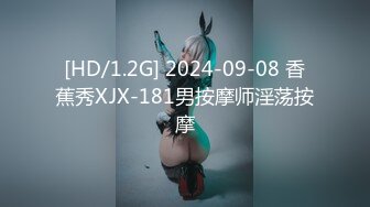 [HD/1.2G] 2024-09-08 香蕉秀XJX-181男按摩师淫荡按摩