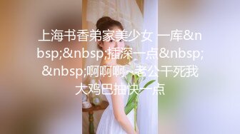 上海书香弟家美少女 一库&nbsp;&nbsp;插深一点&nbsp;&nbsp;啊啊啊~老公干死我大鸡巴抽快一点