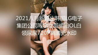 2021八月新流出韩国LG电子集团公司写字女厕偷拍OL白领尿尿720P高清无水印