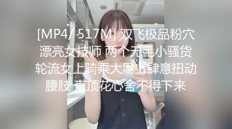 [MP4/ 517M] 双飞极品粉穴漂亮女技师 两个无毛小骚货轮流女上骑乘大屌上肆意扭动腰肢 直顶花心舍不得下来