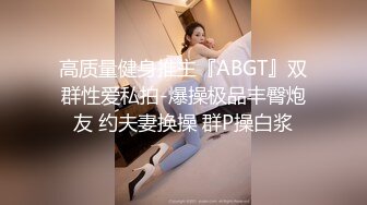 高质量健身推主『ABGT』双群性爱私拍-爆操极品丰臀炮友 约夫妻换操 群P操白浆