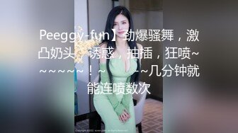 Peeggy-fun】劲爆骚舞，激凸奶头，诱惑，抽插，狂喷~~~~~~！~✨✨✨-~几分钟就能连喷数次