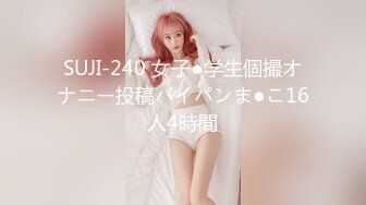 SUJI-240 女子●学生個撮オナニー投稿パイパンま●こ16人4時間