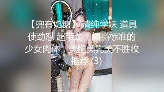 【兜有奶糖】 清纯学妹 道具使劲怼 超带劲，相当标准的少女肉体，美腿美乳美不胜收，推荐 (3)