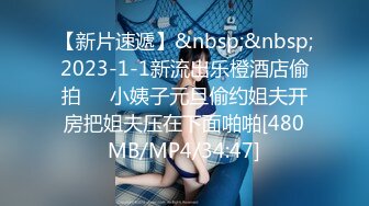 【新片速遞】&nbsp;&nbsp;2023-1-1新流出乐橙酒店偷拍❤️小姨子元旦偷约姐夫开房把姐夫压在下面啪啪[480MB/MP4/34:47]