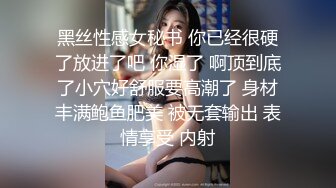 黑丝性感女秘书 你已经很硬了放进了吧 你湿了 啊顶到底了小穴好舒服要高潮了 身材丰满鲍鱼肥美 被无套输出 表情享受 内射