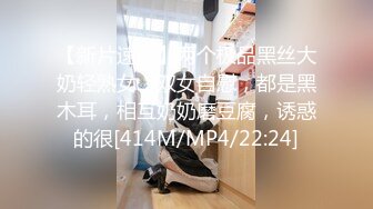 【新片速遞】两个极品黑丝大奶轻熟女，双女自慰，都是黑木耳，相互奶奶磨豆腐，诱惑的很[414M/MP4/22:24]